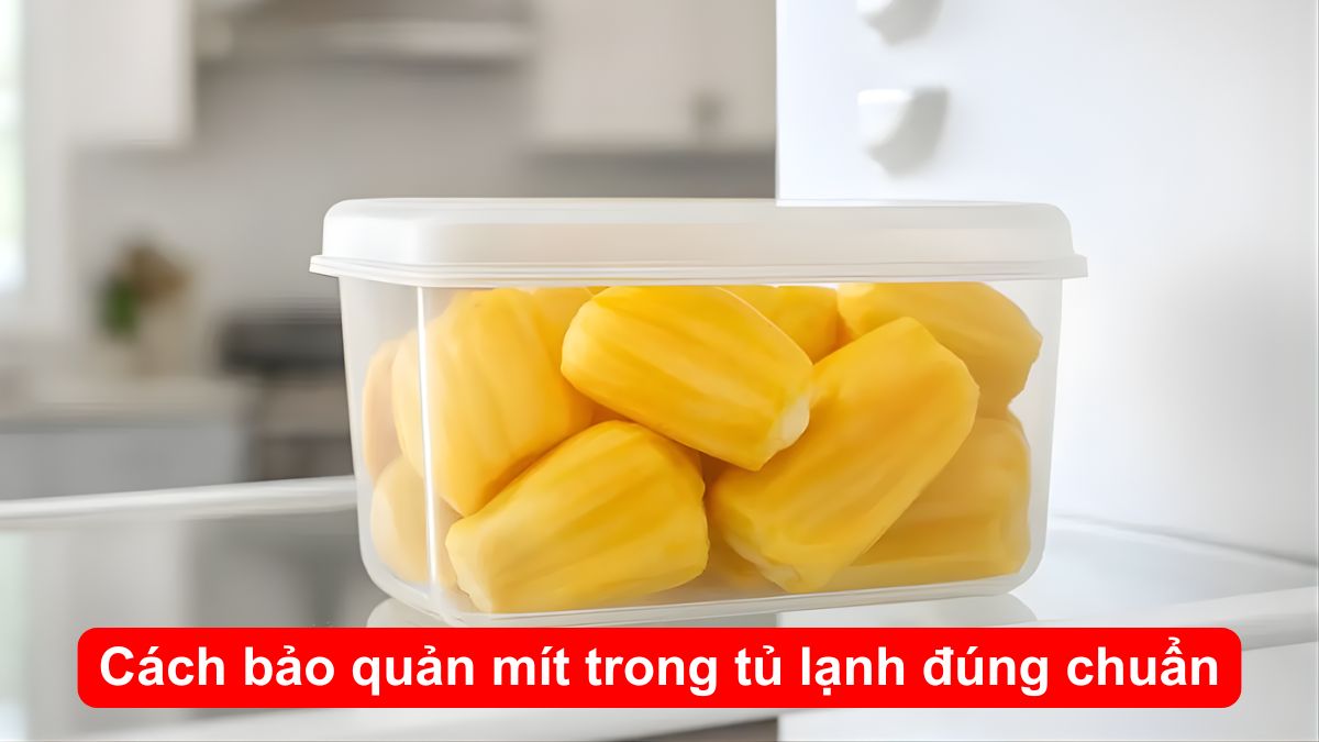 Cách bảo quản mít trong tủ lạnh đúng chuẩn, không lo bám mùi